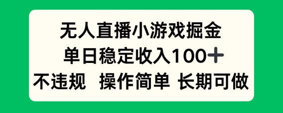 无人直播小游戏掘金,单日稳定收入100+,不违规操作简单 长期可做